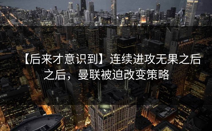【后来才意识到】连续进攻无果之后之后，曼联被迫改变策略