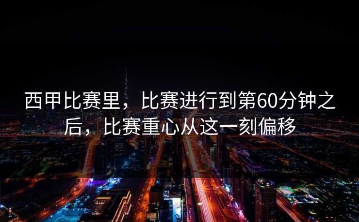 西甲比赛里，比赛进行到第60分钟之后，比赛重心从这一刻偏移
